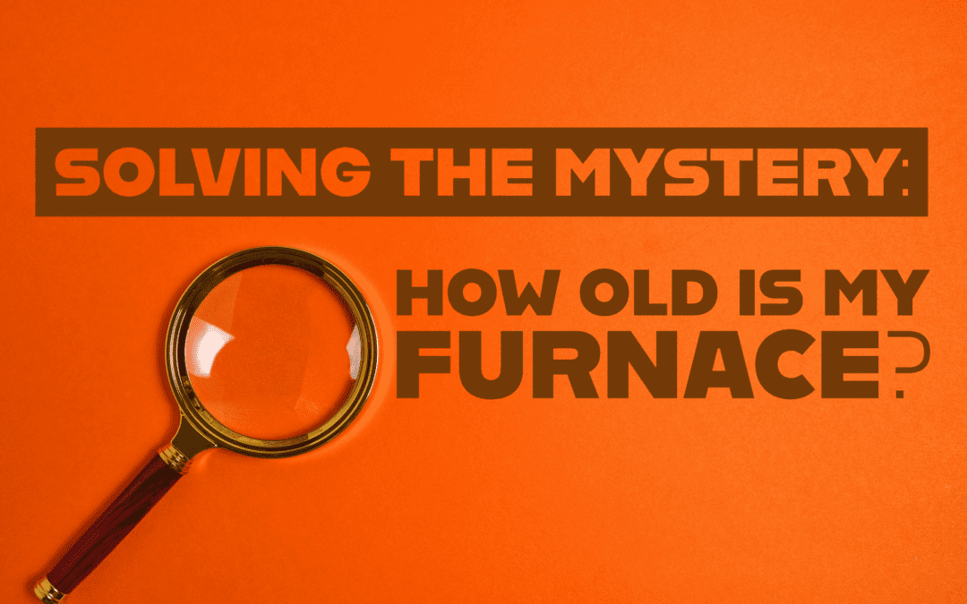 SOLVING THE MYSTERY: HOW OLD IS MY FURNACE? 